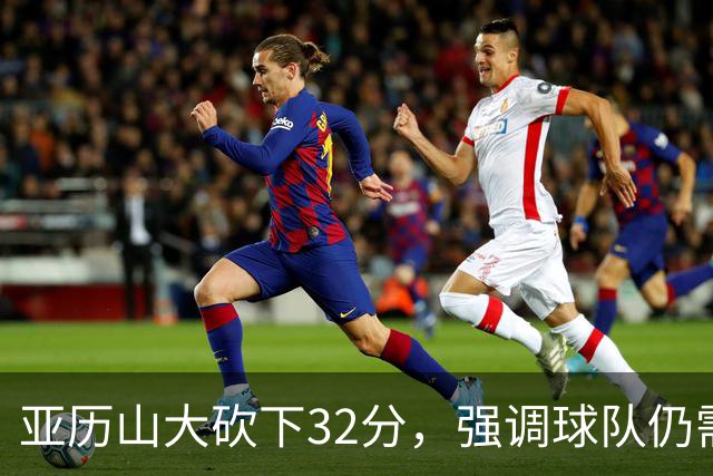 亚历山大砍下32分，强调球队仍需进步